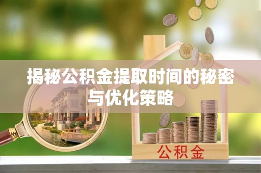 台东揭秘公积金提取时间的秘密与优化策略