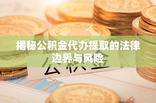 台东揭秘公积金代办提取的法律边界与风险