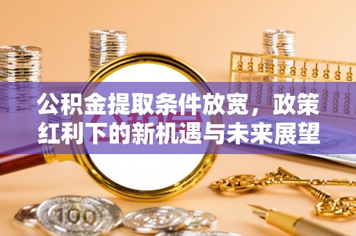 台东公积金提取条件放宽，政策红利下的新机遇与未来展望
