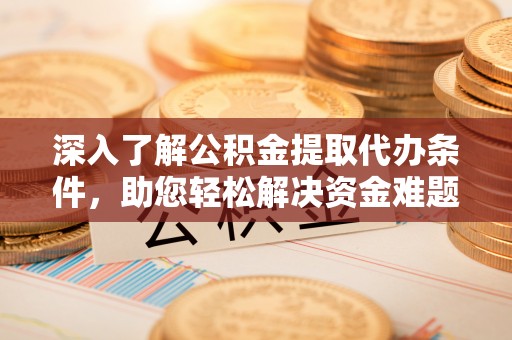 台东深入了解公积金提取代办条件，助您轻松解决资金难题