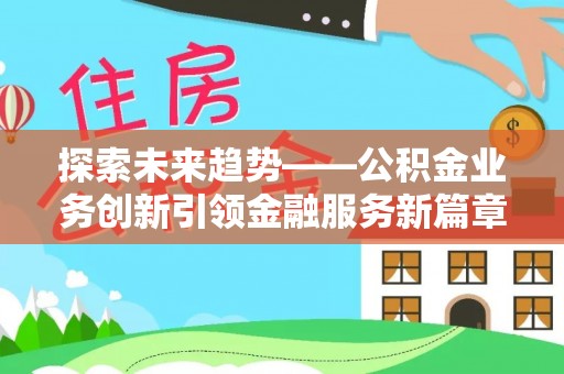 台东探索未来趋势——公积金业务创新引领金融服务新篇章