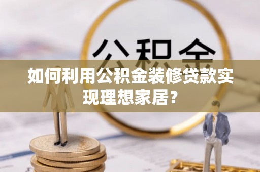 台东如何利用公积金装修贷款实现理想家居？