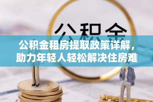 台东公积金租房提取政策详解，助力年轻人轻松解决住房难题