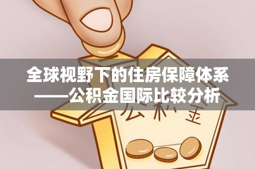 台东全球视野下的住房保障体系——公积金国际比较分析