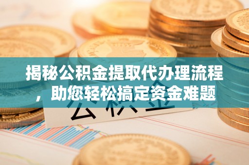 台东揭秘公积金提取代办理流程，助您轻松搞定资金难题