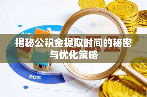 台东揭秘公积金提取时间的秘密与优化策略