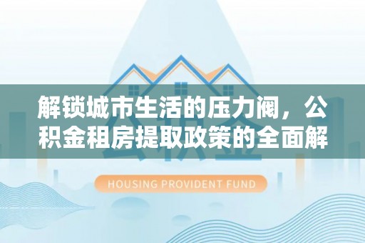 台东解锁城市生活的压力阀，公积金租房提取政策的全面解析与实践指南