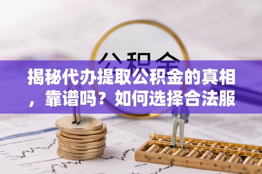 台东揭秘代办提取公积金的真相，靠谱吗？如何选择合法服务？