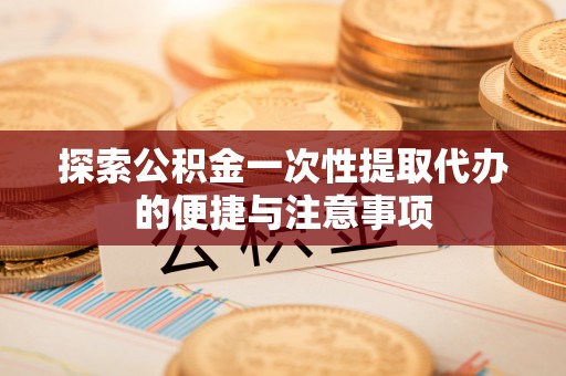 台东探索公积金一次性提取代办的便捷与注意事项