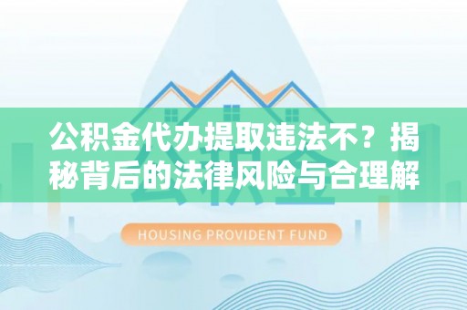 台东公积金代办提取违法不？揭秘背后的法律风险与合理解决方案