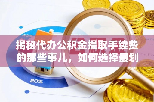 台东揭秘代办公积金提取手续费的那些事儿，如何选择最划算的服务？