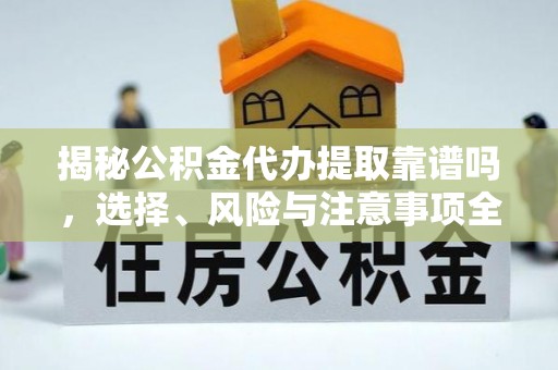 台东揭秘公积金代办提取靠谱吗，选择、风险与注意事项全解析