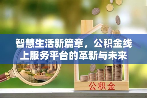 台东智慧生活新篇章，公积金线上服务平台的革新与未来