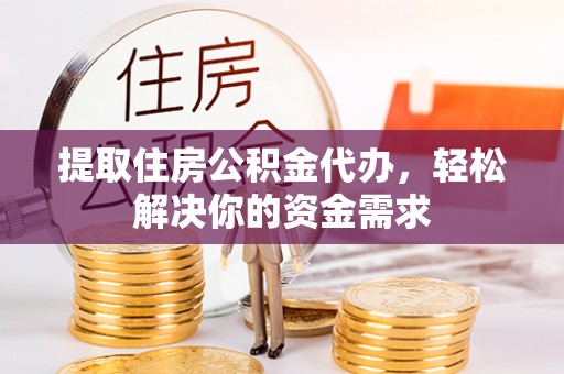 台东提取住房公积金代办，轻松解决你的资金需求