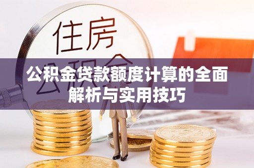 台东公积金贷款额度计算的全面解析与实用技巧