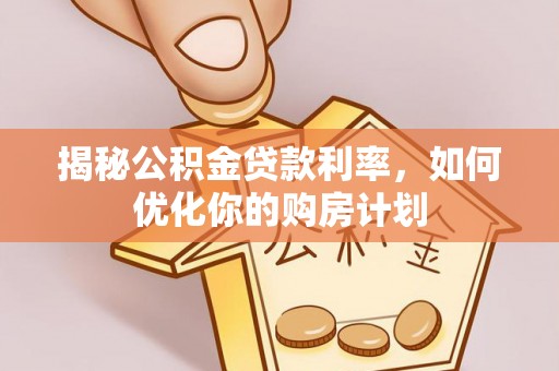 台东揭秘公积金贷款利率，如何优化你的购房计划