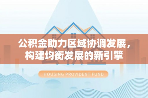 台东公积金助力区域协调发展，构建均衡发展的新引擎