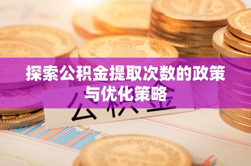 台东探索公积金提取次数的政策与优化策略