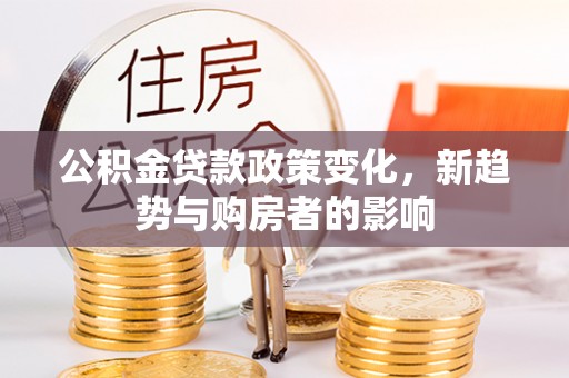 台东公积金贷款政策变化，新趋势与购房者的影响