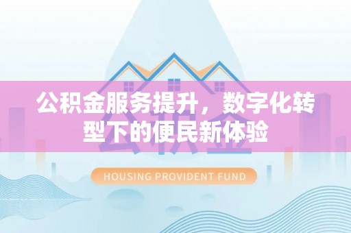 台东公积金服务提升，数字化转型下的便民新体验