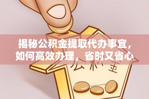 台东揭秘公积金提取代办事宜，如何高效办理，省时又省心？
