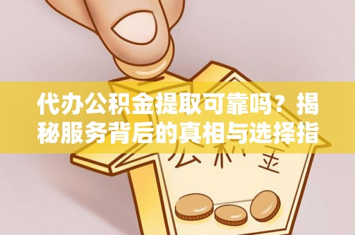 台东代办公积金提取可靠吗？揭秘服务背后的真相与选择指南
