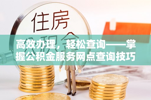 台东高效办理，轻松查询——掌握公积金服务网点查询技巧