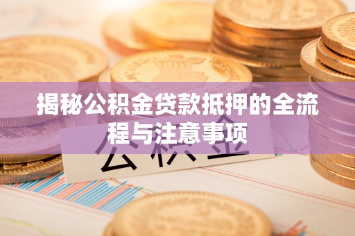 台东揭秘公积金贷款抵押的全流程与注意事项