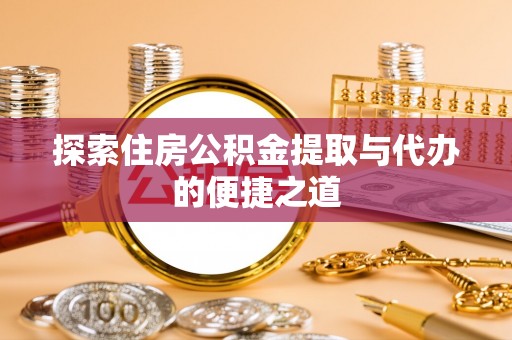 台东探索住房公积金提取与代办的便捷之道