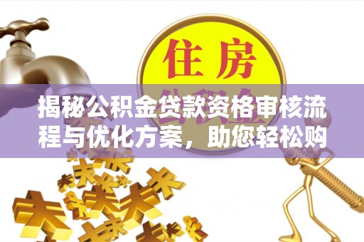 台东揭秘公积金贷款资格审核流程与优化方案，助您轻松购房