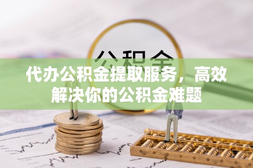 台东代办公积金提取服务，高效解决你的公积金难题