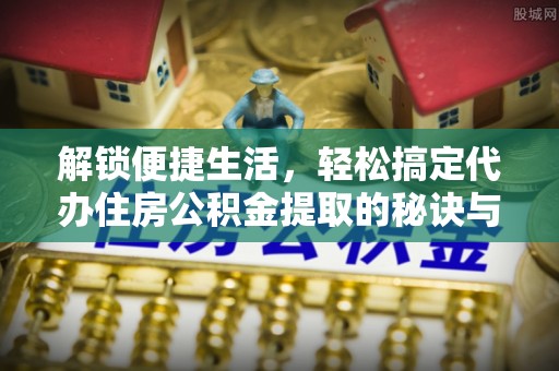 台东解锁便捷生活，轻松搞定代办住房公积金提取的秘诀与技巧