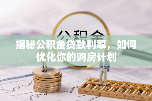 台东揭秘公积金贷款利率，如何优化你的购房计划