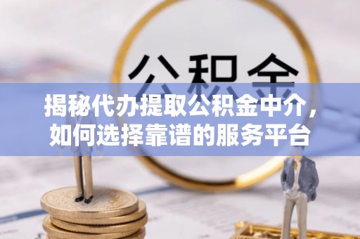 台东揭秘代办提取公积金中介，如何选择靠谱的服务平台