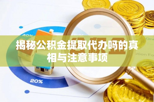 台东揭秘公积金提取代办吗的真相与注意事项