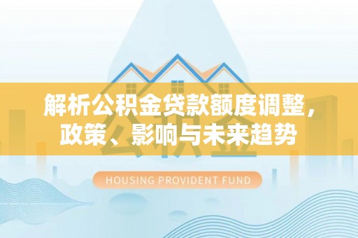 台东解析公积金贷款额度调整，政策、影响与未来趋势