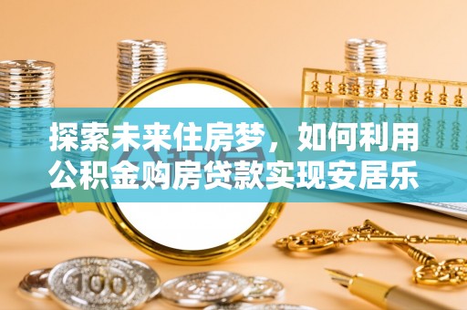 台东探索未来住房梦，如何利用公积金购房贷款实现安居乐业