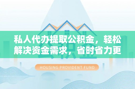 台东私人代办提取公积金，轻松解决资金需求，省时省力更高效