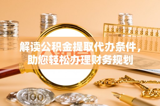 台东解读公积金提取代办条件，助您轻松办理财务规划