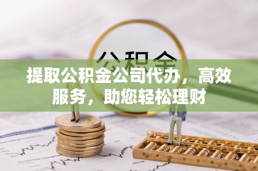 台东提取公积金公司代办，高效服务，助您轻松理财