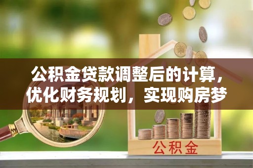 台东公积金贷款调整后的计算，优化财务规划，实现购房梦想