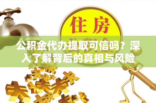 台东公积金代办提取可信吗？深入了解背后的真相与风险