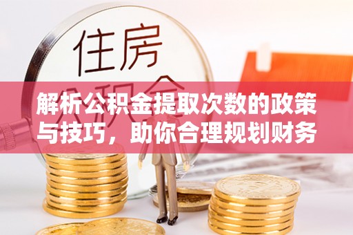 台东解析公积金提取次数的政策与技巧，助你合理规划财务未来
