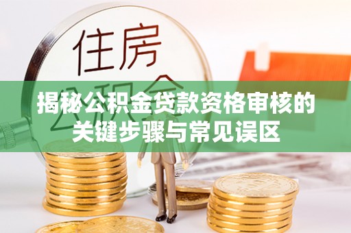 台东揭秘公积金贷款资格审核的关键步骤与常见误区