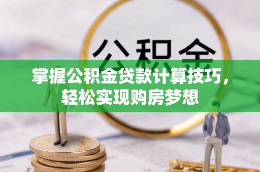 台东掌握公积金贷款计算技巧，轻松实现购房梦想