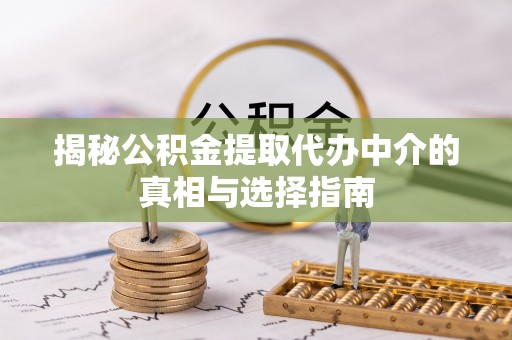 台东揭秘公积金提取代办中介的真相与选择指南