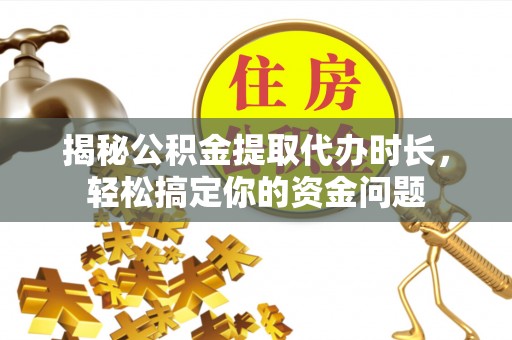 台东揭秘公积金提取代办时长，轻松搞定你的资金问题