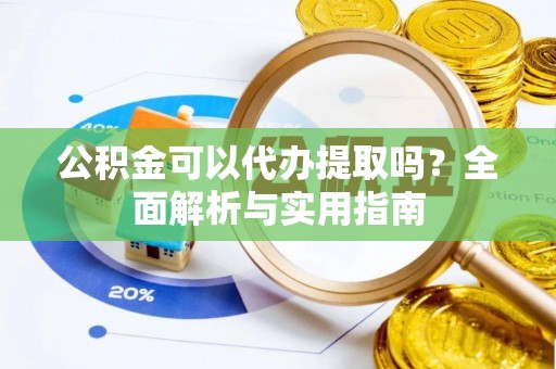 台东公积金可以代办提取吗？全面解析与实用指南