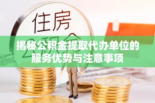 台东揭秘公积金提取代办单位的服务优势与注意事项