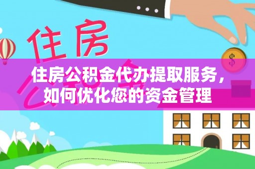 台东住房公积金代办提取服务，如何优化您的资金管理